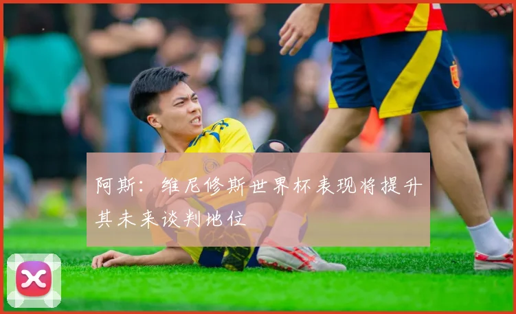 阿斯：维尼修斯世界杯表现将提升其未来谈判地位
