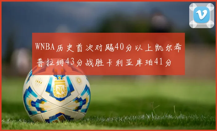 WNBA历史首次对飚40分以上凯尔希普拉姆43分战胜卡利亚库珀41分