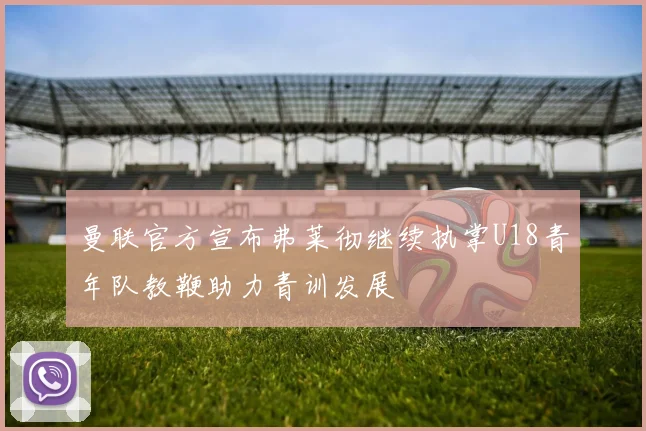 曼联官方宣布弗莱彻继续执掌U18青年队教鞭助力青训发展