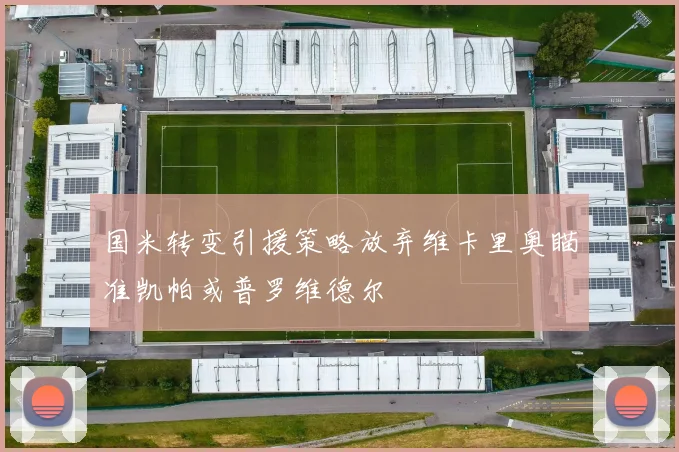 国米转变引援策略放弃维卡里奥瞄准凯帕或普罗维德尔