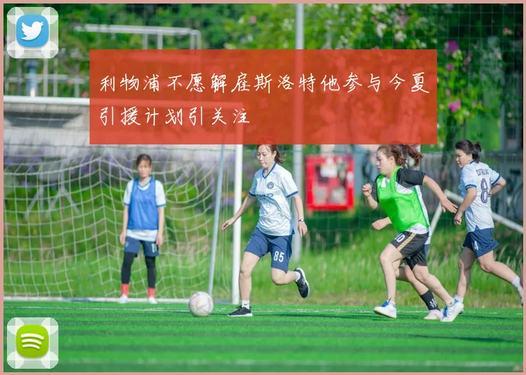 利物浦不愿解雇斯洛特他参与今夏引援计划引关注