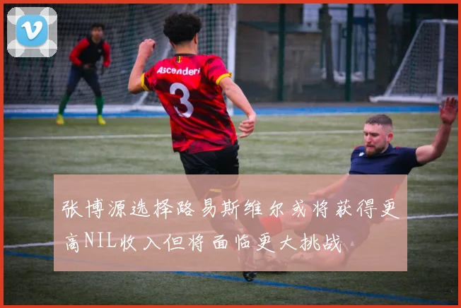 张博源选择路易斯维尔或将获得更高NIL收入但将面临更大挑战
