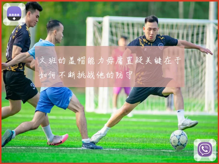 文班的盖帽能力毋庸置疑关键在于如何不断挑战他的防守